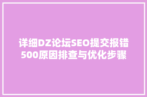 详细DZ论坛SEO提交报错500原因排查与优化步骤