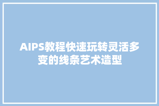 AIPS教程快速玩转灵活多变的线条艺术造型