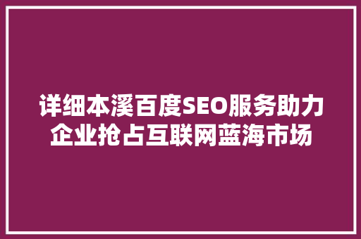 详细本溪百度SEO服务助力企业抢占互联网蓝海市场
