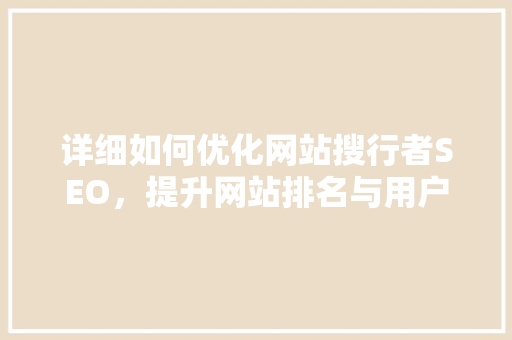 详细如何优化网站搜行者SEO，提升网站排名与用户体验