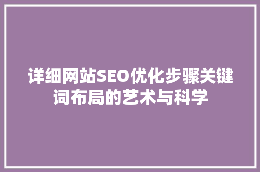 详细网站SEO优化步骤关键词布局的艺术与科学