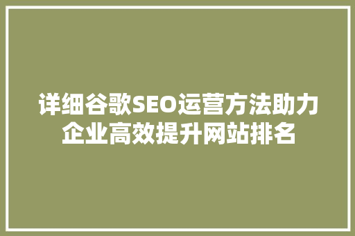 详细谷歌SEO运营方法助力企业高效提升网站排名