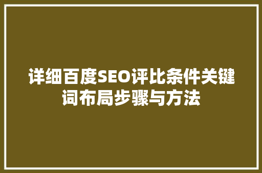 详细百度SEO评比条件关键词布局步骤与方法