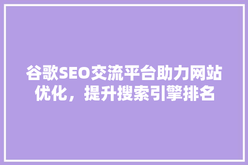 谷歌SEO交流平台助力网站优化，提升搜索引擎排名