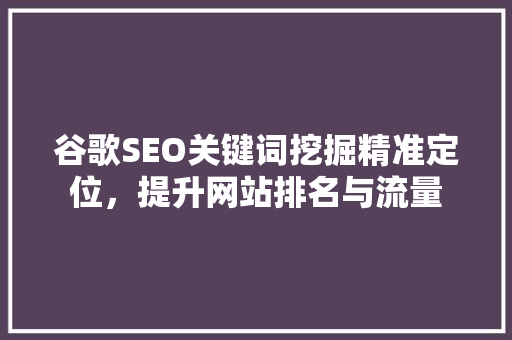 谷歌SEO关键词挖掘精准定位，提升网站排名与流量