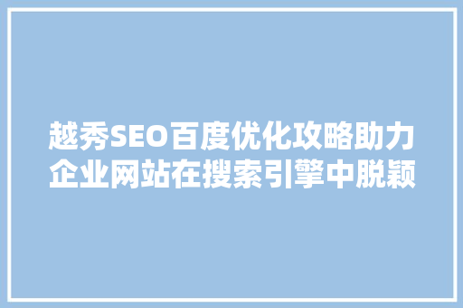 越秀SEO百度优化攻略助力企业网站在搜索引擎中脱颖而出