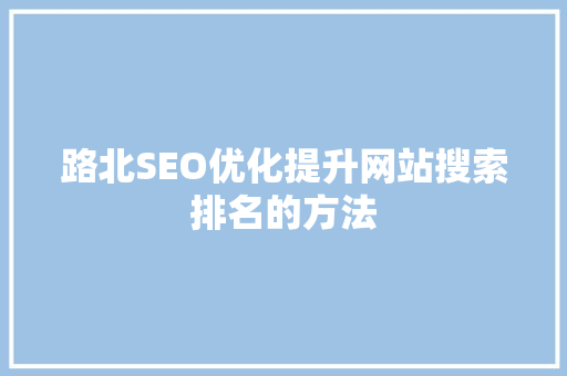 路北SEO优化提升网站搜索排名的方法