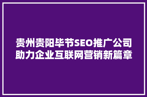贵州贵阳毕节SEO推广公司助力企业互联网营销新篇章