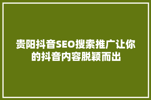 贵阳抖音SEO搜索推广让你的抖音内容脱颖而出
