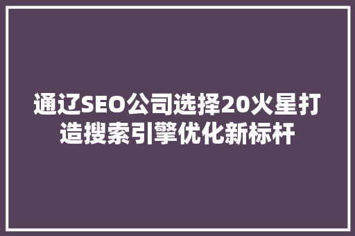 通辽SEO公司选择20火星打造搜索引擎优化新标杆