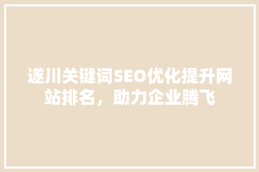 遂川关键词SEO优化提升网站排名，助力企业腾飞