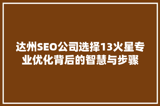 达州SEO公司选择13火星专业优化背后的智慧与步骤