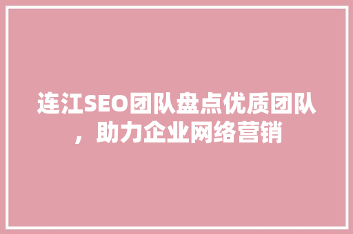 连江SEO团队盘点优质团队，助力企业网络营销