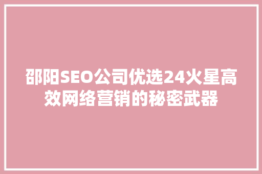 邵阳SEO公司优选24火星高效网络营销的秘密武器