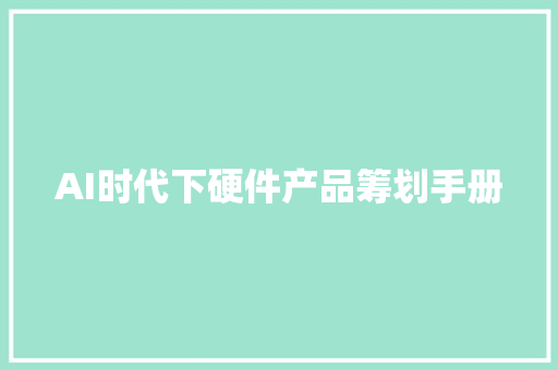 AI时代下硬件产品筹划手册