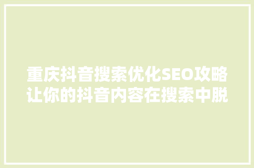 重庆抖音搜索优化SEO攻略让你的抖音内容在搜索中脱颖而出