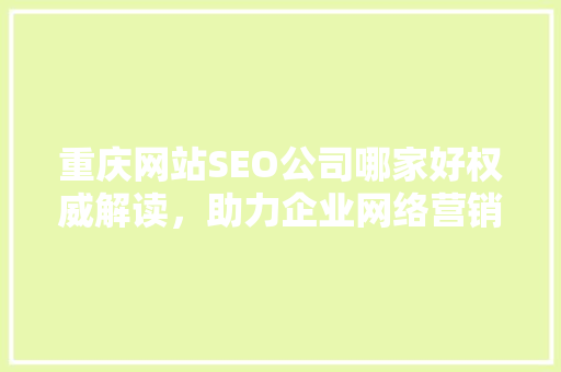 重庆网站SEO公司哪家好权威解读，助力企业网络营销新篇章