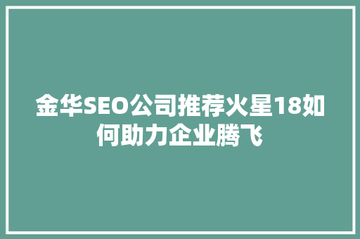 金华SEO公司推荐火星18如何助力企业腾飞