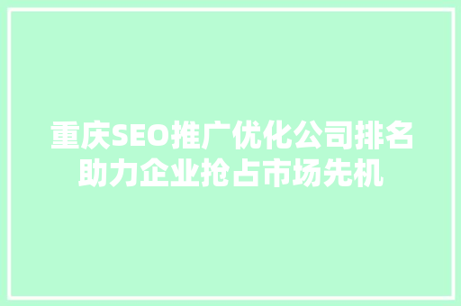 重庆SEO推广优化公司排名助力企业抢占市场先机