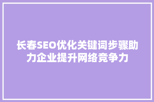 长春SEO优化关键词步骤助力企业提升网络竞争力