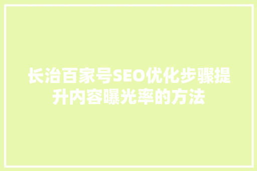 长治百家号SEO优化步骤提升内容曝光率的方法
