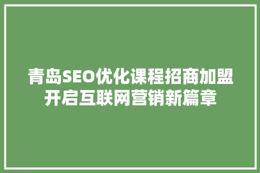青岛SEO优化课程招商加盟开启互联网营销新篇章