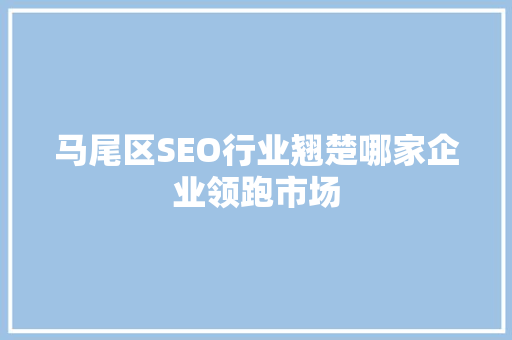 马尾区SEO行业翘楚哪家企业领跑市场