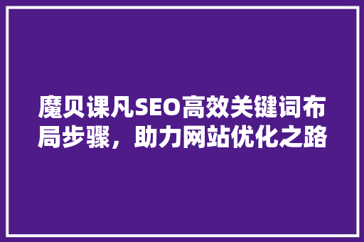 魔贝课凡SEO高效关键词布局步骤，助力网站优化之路