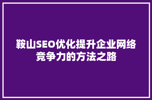 鞍山SEO优化提升企业网络竞争力的方法之路