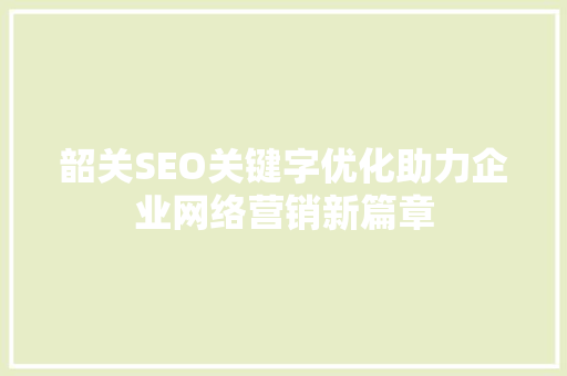 韶关SEO关键字优化助力企业网络营销新篇章