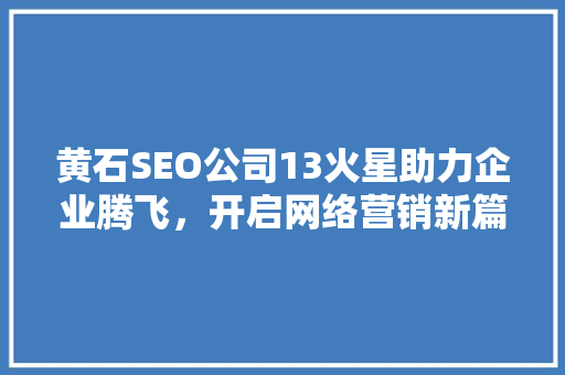 黄石SEO公司13火星助力企业腾飞，开启网络营销新篇章