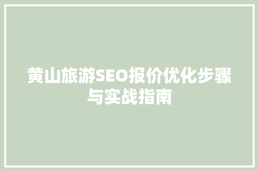 黄山旅游SEO报价优化步骤与实战指南