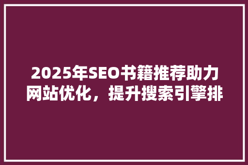 2025年SEO书籍推荐助力网站优化，提升搜索引擎排名