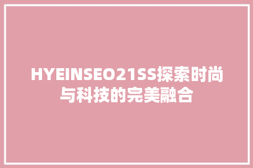 HYEINSEO21SS探索时尚与科技的完美融合