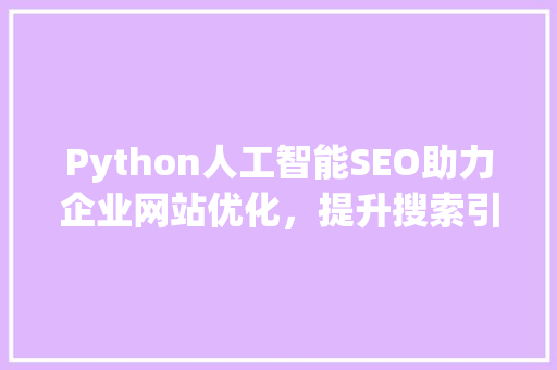 Python人工智能SEO助力企业网站优化，提升搜索引擎排名