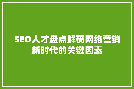 SEO人才盘点解码网络营销新时代的关键因素