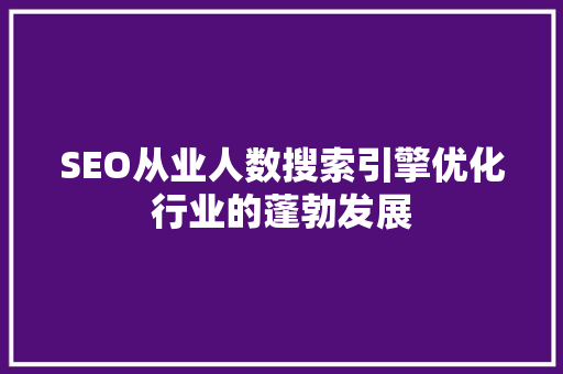 SEO从业人数搜索引擎优化行业的蓬勃发展