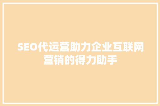SEO代运营助力企业互联网营销的得力助手