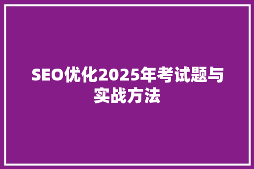 SEO优化2025年考试题与实战方法