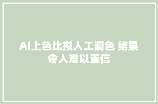 AI上色比拟人工调色 结果令人难以置信