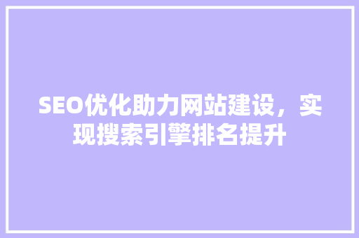 SEO优化助力网站建设，实现搜索引擎排名提升