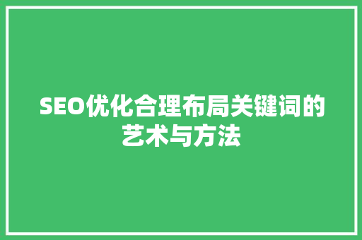 SEO优化合理布局关键词的艺术与方法