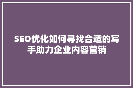 SEO优化如何寻找合适的写手助力企业内容营销