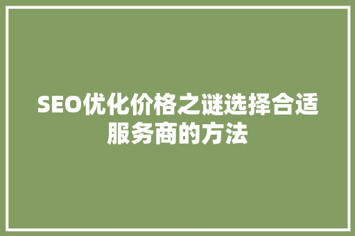 SEO优化价格之谜选择合适服务商的方法