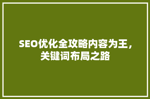 SEO优化全攻略内容为王，关键词布局之路