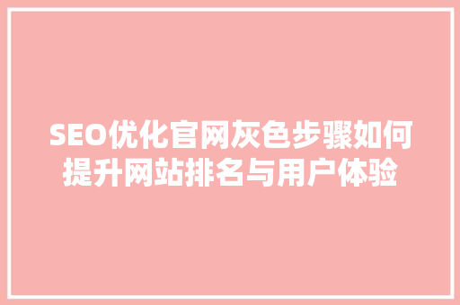 SEO优化官网灰色步骤如何提升网站排名与用户体验