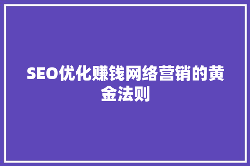 SEO优化赚钱网络营销的黄金法则