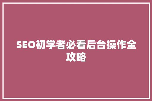 SEO初学者必看后台操作全攻略