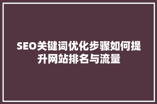 SEO关键词优化步骤如何提升网站排名与流量