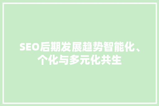 SEO后期发展趋势智能化、个化与多元化共生